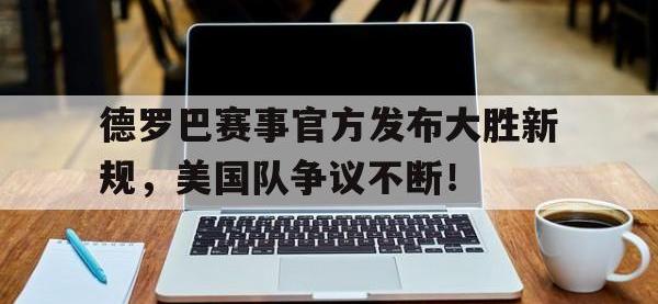 PG- 德罗巴赛事官方发布大胜新规,美国队争议不断的原因 
